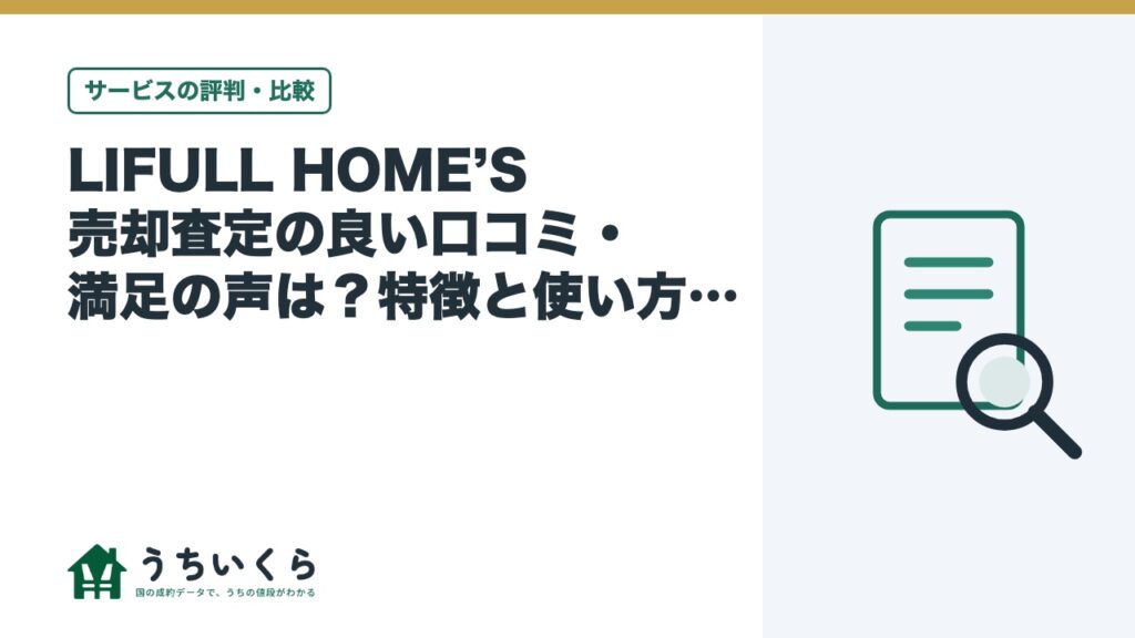 LIFULL HOME’S 売却査定の良い口コミ・満足の声は？特徴と使い方をデータ運営メディアが整理