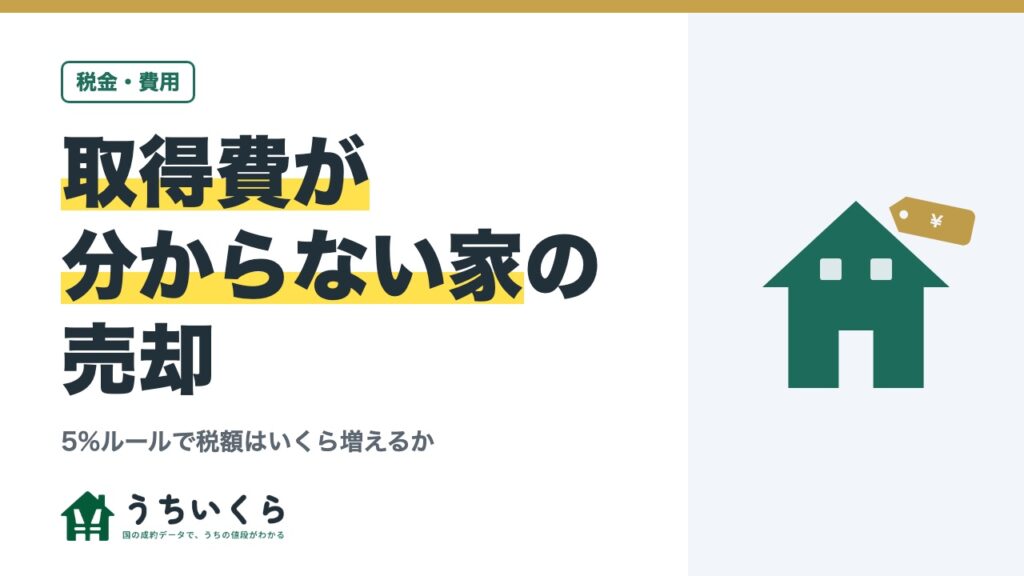 取得費が分からない家の売却｜5%ルールで税額はいくら増えるか