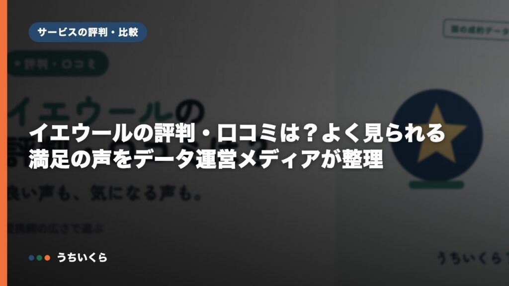 イエウールの評判・口コミは？よく見られる満足の声をデータ運営メディアが整理