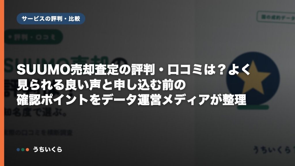 SUUMO売却査定の評判・口コミは？よく見られる良い声と申し込む前の確認ポイントをデータ運営メディアが整理