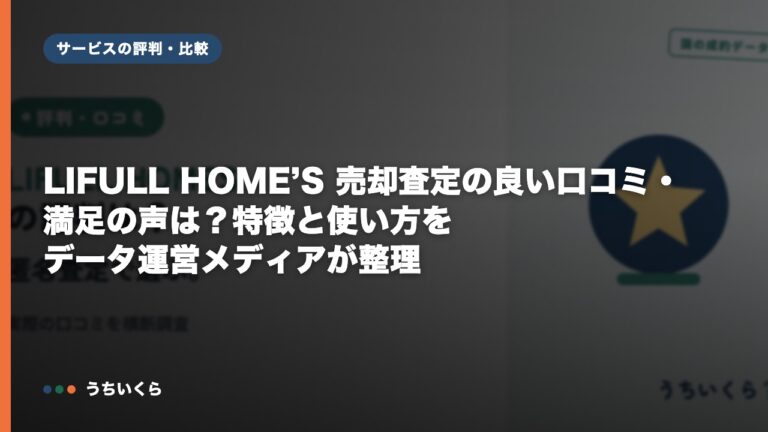 LIFULL HOME’S 売却査定の良い口コミ・満足の声は？特徴と使い方をデータ運営メディアが整理