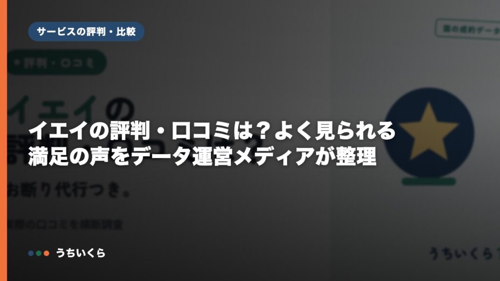 イエイの評判・口コミは？よく見られる満足の声をデータ運営メディアが整理