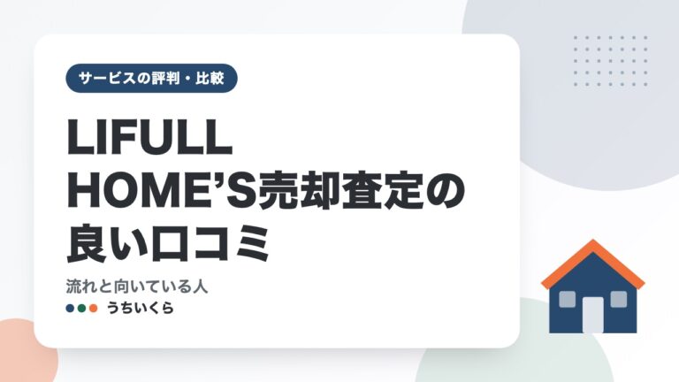 LIFULL HOME’S売却査定の良い口コミ｜流れと向いている人