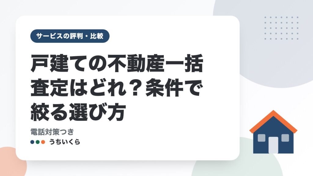 戸建ての不動産一括査定はどれ？条件で絞る選び方｜電話対策つき