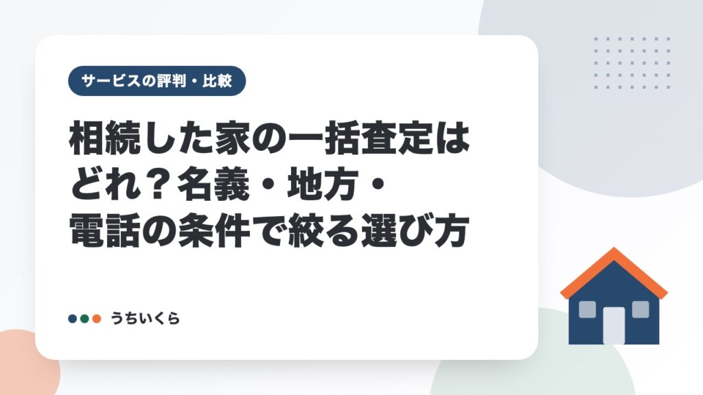 相続した家の一括査定はどれ？名義・地方・電話の条件で絞る選び方