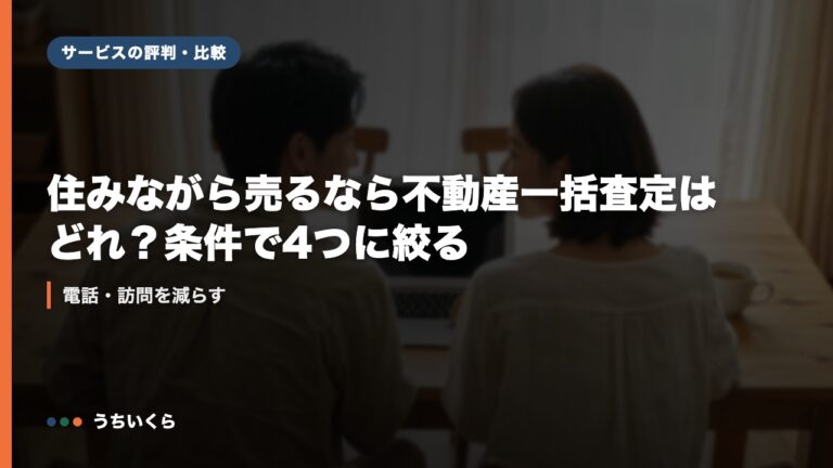 住みながら売るなら不動産一括査定はどれ？条件で4つに絞る｜電話・訪問を減らす