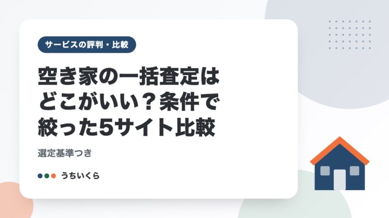 空き家の一括査定はどこがいい？条件で絞った5サイト比較｜選定基準つき